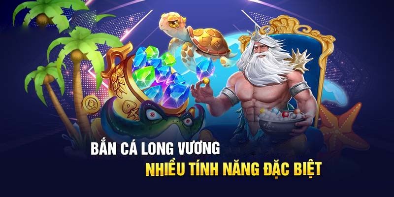 Liệt kê các tính năng thú vị của bắn cá Long Vương Tiến Lên