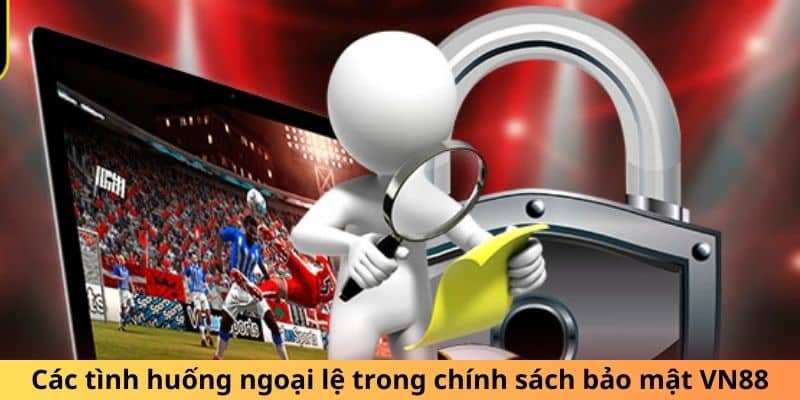 Các tình huống ngoại lệ trong chính sách bảo mật VN88