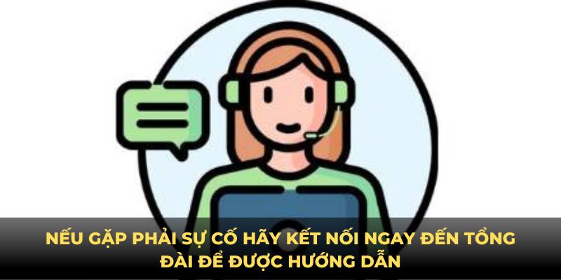 Nếu gặp phải sự cố hãy kết nối ngay đến tổng đài để được hướng dẫn