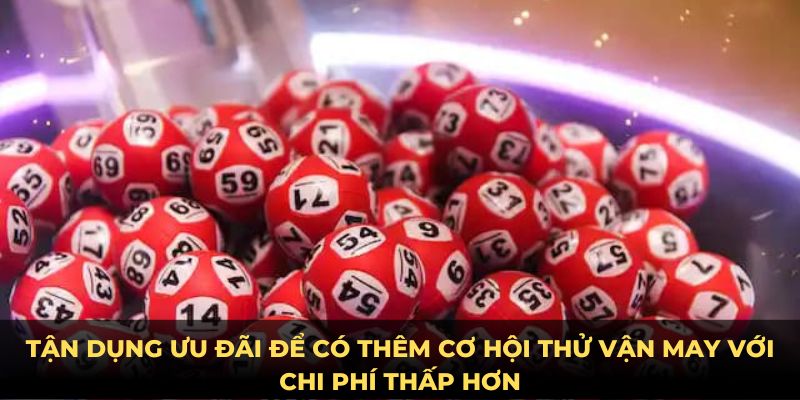 Tận dụng ưu đãi để có thêm cơ hội thử vận may với chi phí thấp hơn